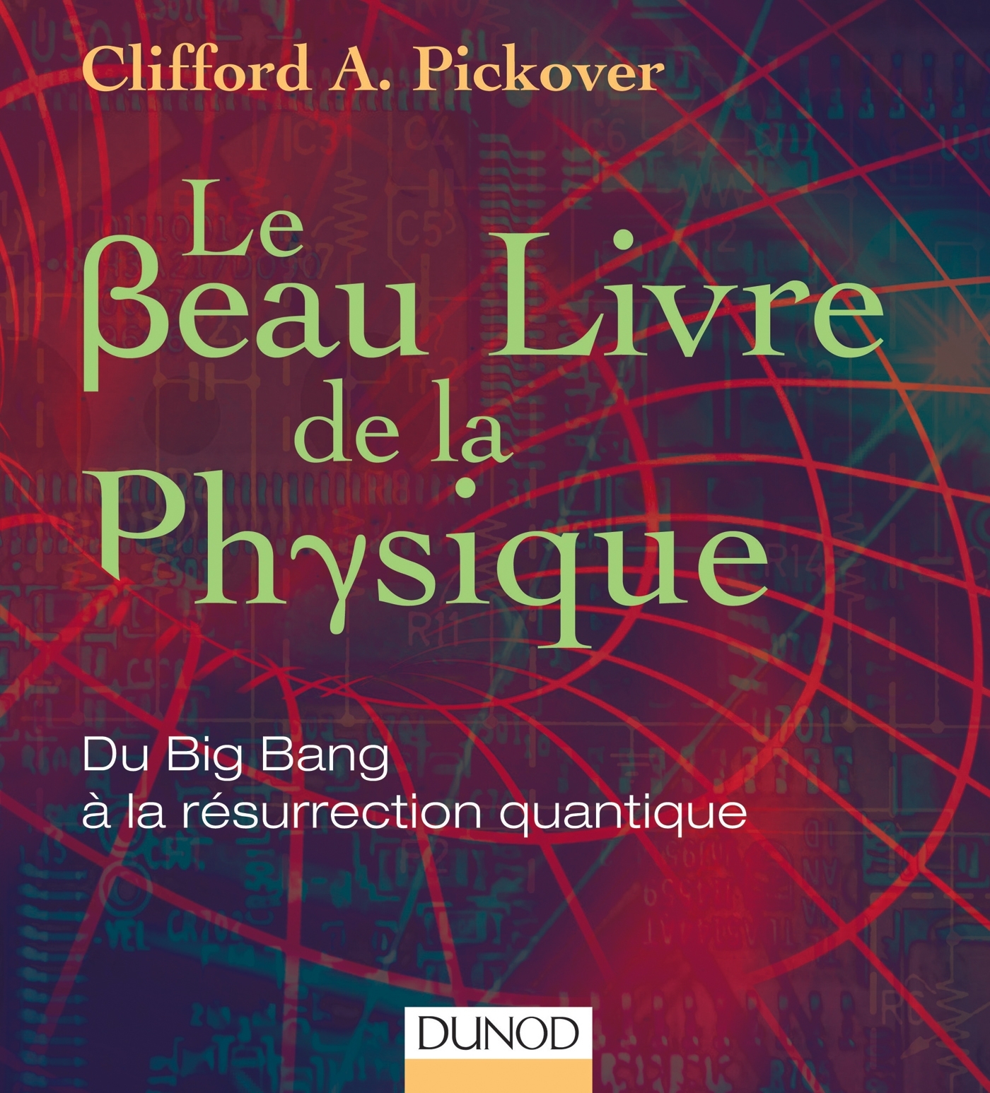 Le Beau Livre de la physique - Du Big Bang à la résurrection quantique - Clifford A. Pickover - DUNOD