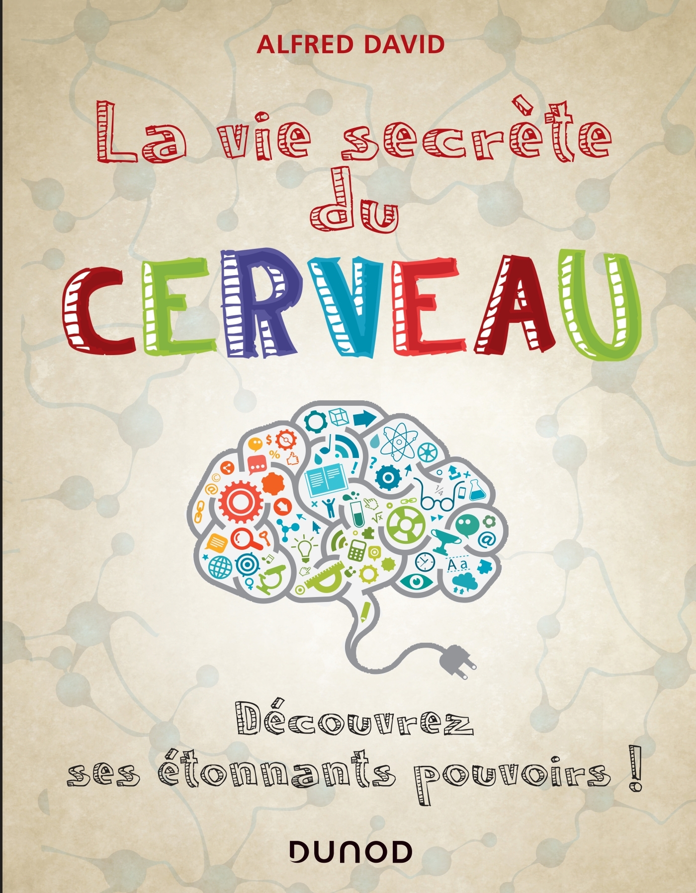 La vie secrète du cerveau -  Découvrez ses étonnants pouvoirs! - Alfred David - DUNOD