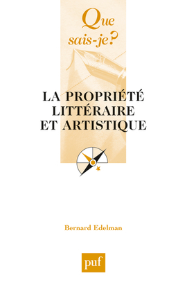 La propriété littéraire et artistique - Bernard Edelman - QUE SAIS JE