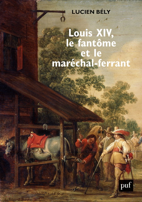 Louis XIV, le fantôme et le maréchal-ferrant - Lucien Bely - PUF