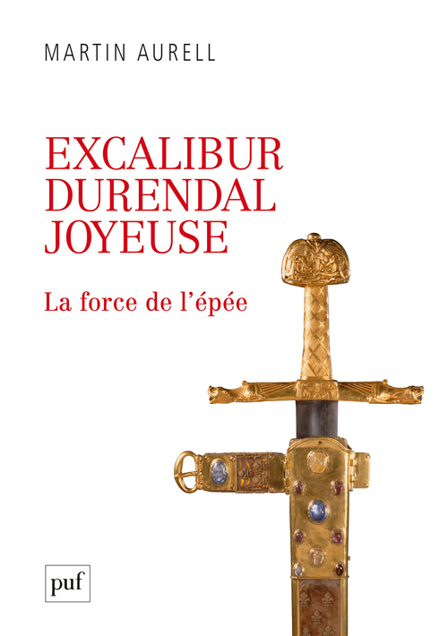 Excalibur, Durendal, Joyeuse : la force de l'épée - Martin Aurell - PUF