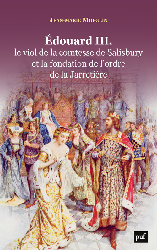 Edouard III, le viol de la comtesse de Salisbury et la fondation de l'ordre de la Jarretière - Jean-Marie Moeglin - PUF