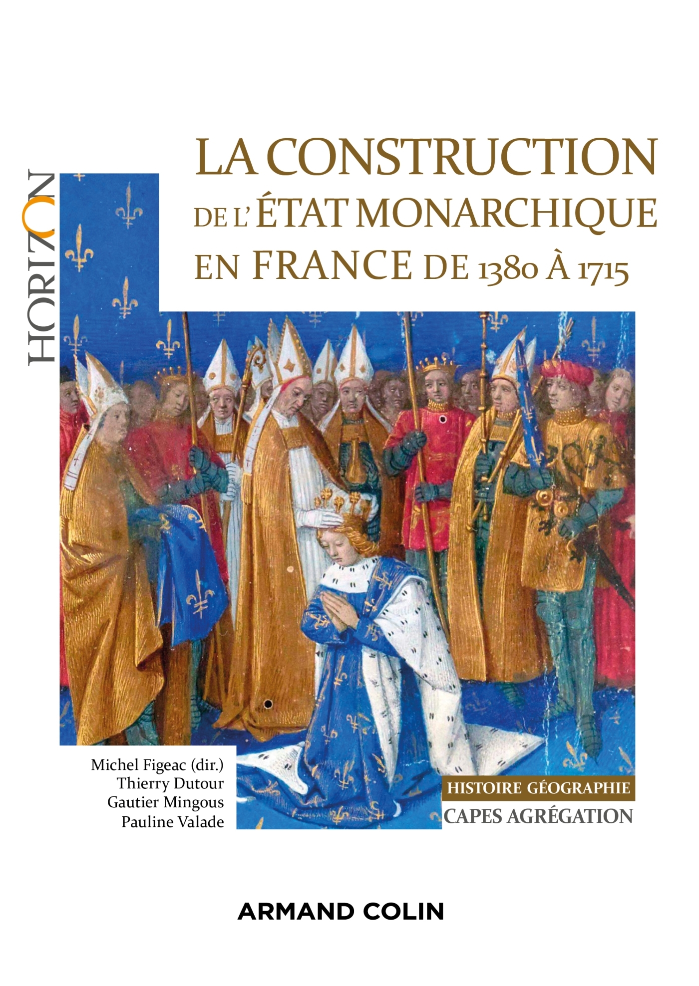 La construction de l'Etat monarchique en France de 1380 à 1715 - Capes-Agrég Histoire-Géographie - Thierry Dutour, Michel Figeac, Gautier Mingous, Pauline Valade - ARMAND COLIN