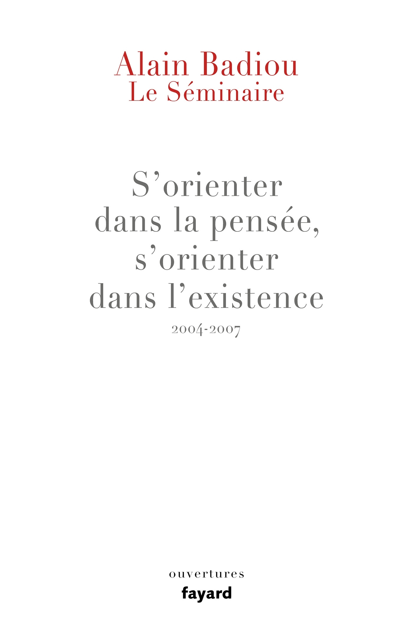 Le Séminaire : s'orienter dans la pensée, s'orienter dans l'existence (2004-2007) - Alain Badiou - FAYARD