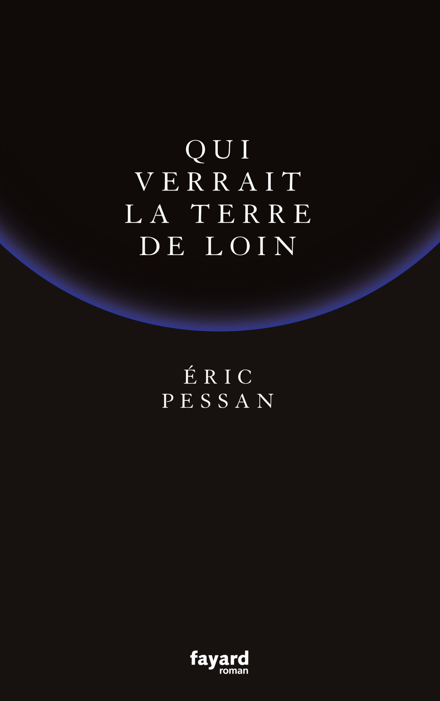 Qui verrait la terre de loin - Eric Pessan - FAYARD