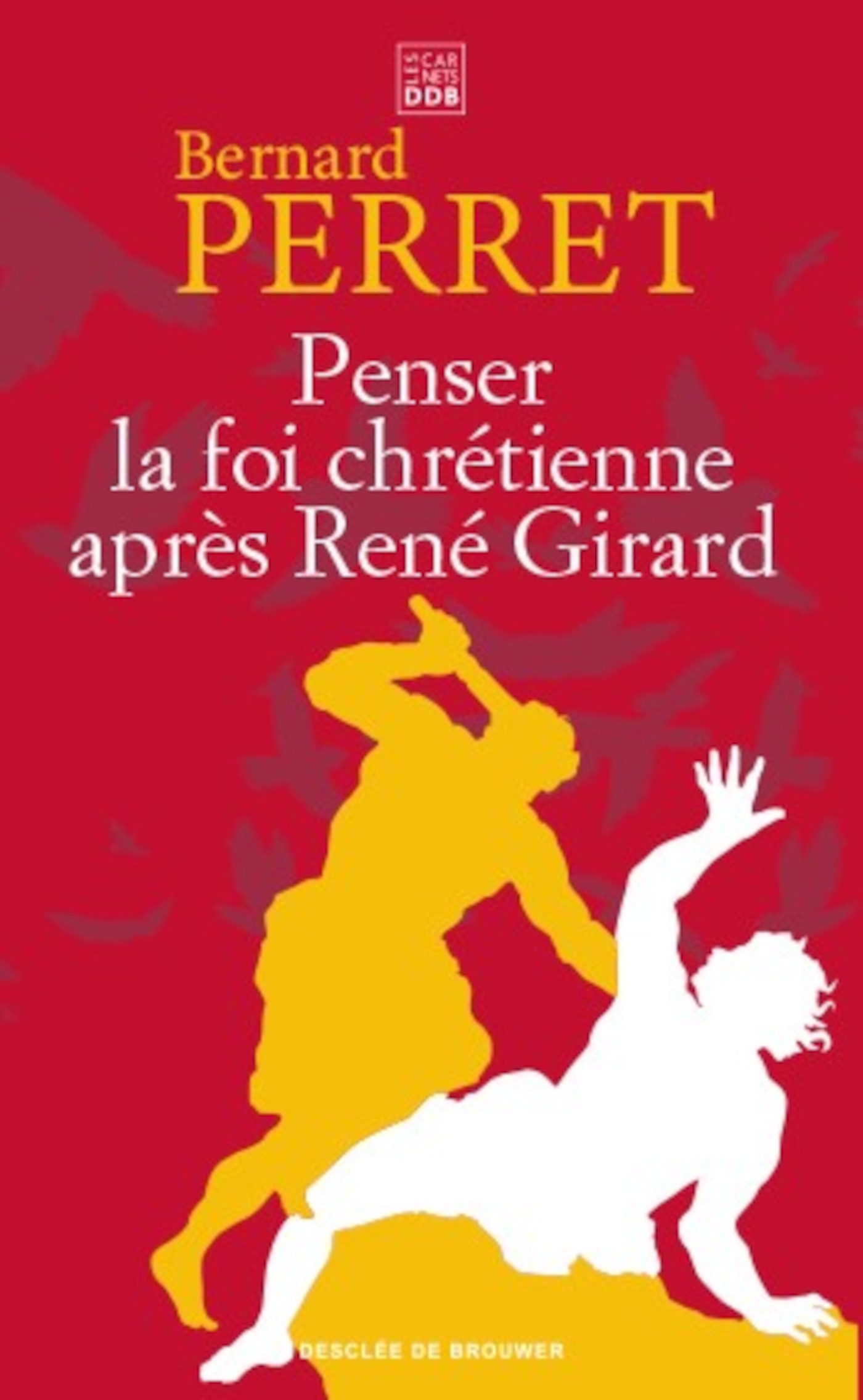 Penser la foi chrétienne après René Girard - Bernard Perret - CARNETS DDB