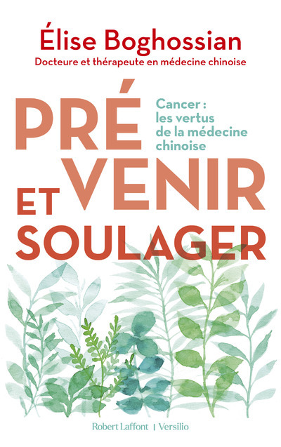 Prévenir et soulager - Cancer : les vertus de la médecine traditionnelle chinoise - Elise Boghossian - R LAFF VERSILIO