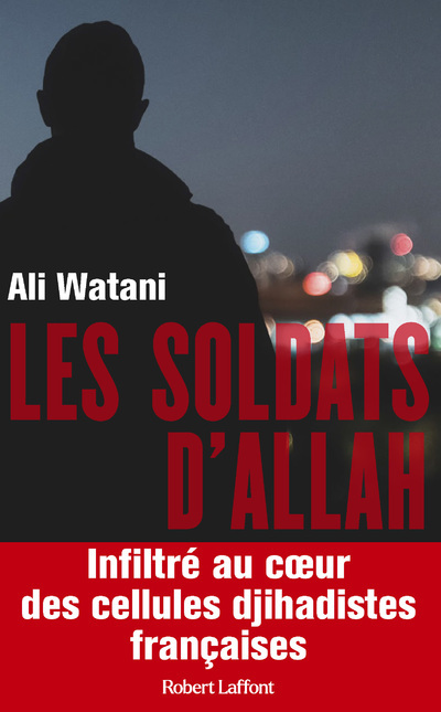 Les Soldats d'Allah - Infiltré au coeur des cellules djihadistes françaises - Ali Watani - ROBERT LAFFONT