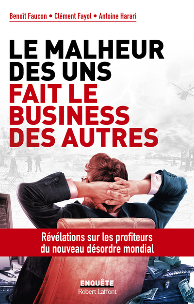 Le Malheur des uns fait le business des autres - Benoît Faucon, Clément Fayol, Antoine Harari - ROBERT LAFFONT