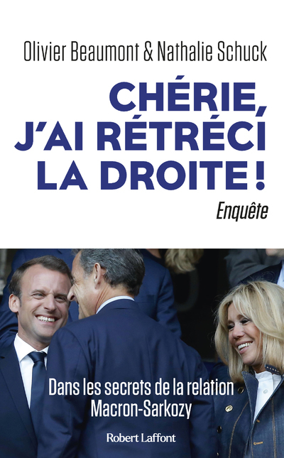 Chérie, j'ai rétréci la droite ! - Dans les secrets de la relation Macron-Sarkozy - Olivier Beaumont, Nathalie Schuck - ROBERT LAFFONT