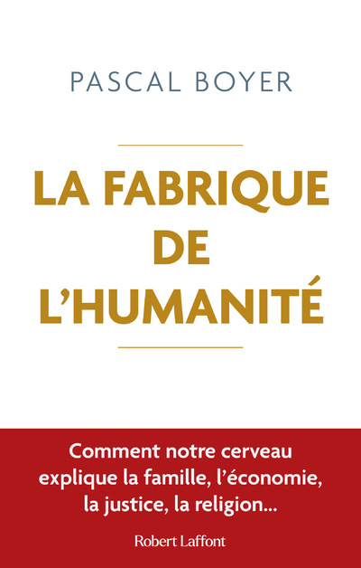 La Fabrique de l'humanité - Comment notre cerveau explique la famille, l économie, la justice - Pascal Boyer, Abel Gerschenfeld - ROBERT LAFFONT