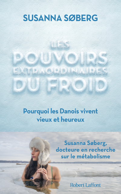 Les Pouvoirs extraordinaires du froid - Pourquoi les Danois vivent vieux et heureux - Susanna Søberg, Alexandre Fuzeau, Stéphanie Chaut - ROBERT LAFFONT