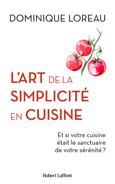 L'Art de la simplicité en cuisine - Et si votre cuisine était le sanctuaire de votre sérénité ? - Dominique Loreau - ROBERT LAFFONT