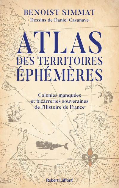 Atlas des territoires éphémères-Colonies manquées et bizarreries souveraines de l'Histoire de France - Benoist Simmat, Daniel Casanave - ROBERT LAFFONT