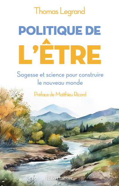 Politique de l'être - Sagesse et science pour construire le nouveau monde - Thomas Legrand, Matthieu Ricard - ROBERT LAFFONT