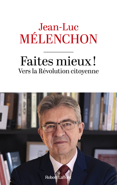 Faites mieux ! Vers la Révolution citoyenne - Jean-Luc Mélenchon - ROBERT LAFFONT