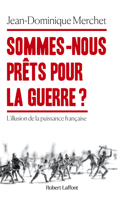 Sommes-nous prêts pour la guerre ? - L'illusion de la puissance française - Jean-Dominique Merchet - ROBERT LAFFONT