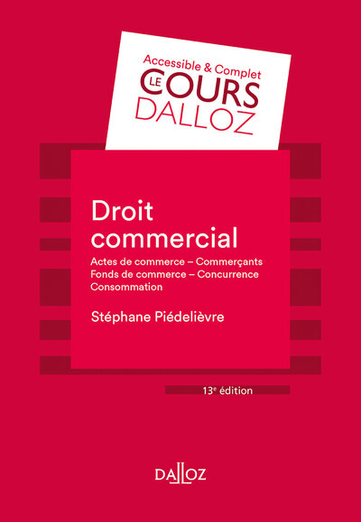 Droit commercial. 13e éd. - Actes de commerce - Commerçants Fonds de commerce Concurrence - Consommation - Stéphane Piedelièvre - DALLOZ