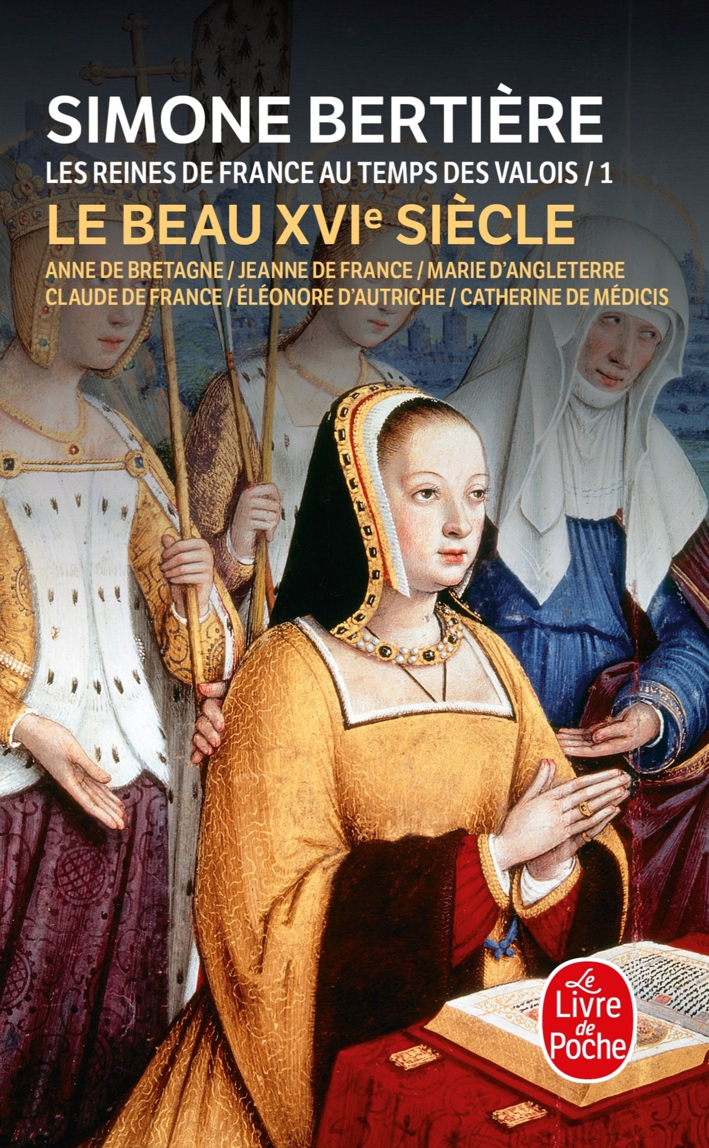 Le beau XVIe siècle (Les Reines de France au temps des Valois, Tome 1) - Simone Bertière - LGF