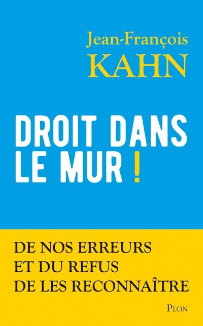 Droit dans le mur ! - De nos erreurs et du refus de les reconnaître - Jean-François Kahn - PLON