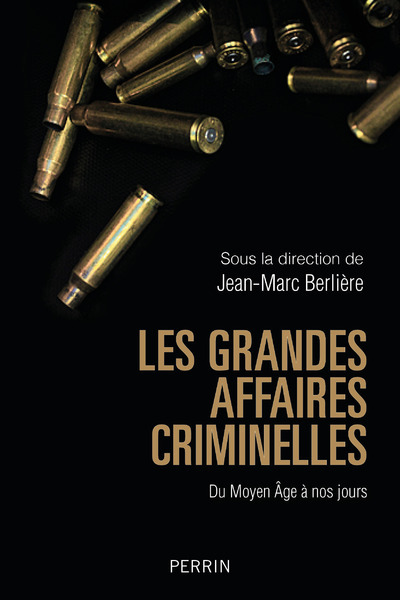 Les grandes affaires criminelles - Du Moyen Âge à nos jours - Jean-Marc Berlière, Collectif Collectif - PERRIN