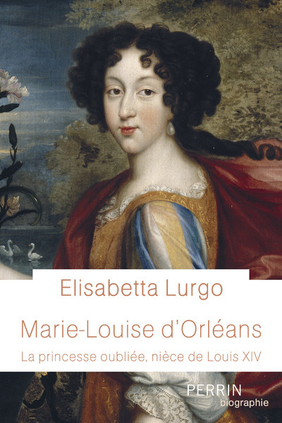 Marie-Louise d'Orléans - La princesse oubliée, nièce de Louis XIV - Elisabetta Lurgo - PERRIN