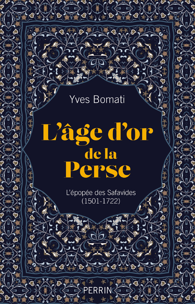 L'age d'or de la Perse - L'épopée des Safavides (1501-1722) - Yves Bomati - PERRIN