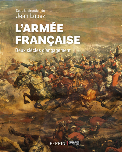 L'armée française - Deux siècles d¿engagement - Jean Lopez, Eric Allart, Julie d' Andurain, Nicolas Aubin, Vincent Bernard, Benoist Bihan, Patrick Bouhet, Michaël Bourlet, Quentin Chazaud, André-Paul Comor, Damien Cordier-Féron, Patrick Facon, Jacques Fré