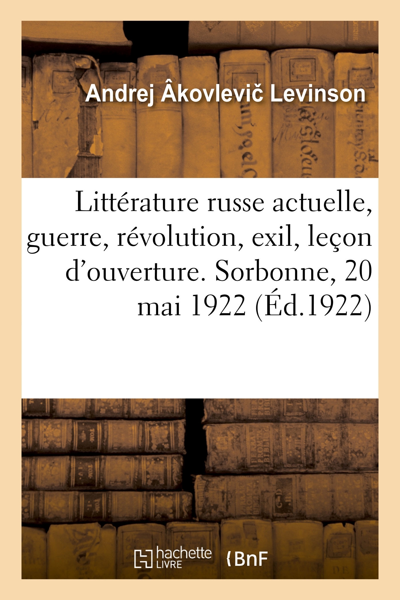 Littérature russe actuelle, guerre, révolution, exil, leçon d'ouverture. Sorbonne, 20 mai 1922 - Andrej Âkovlevi  Levinson - HACHETTE BNF