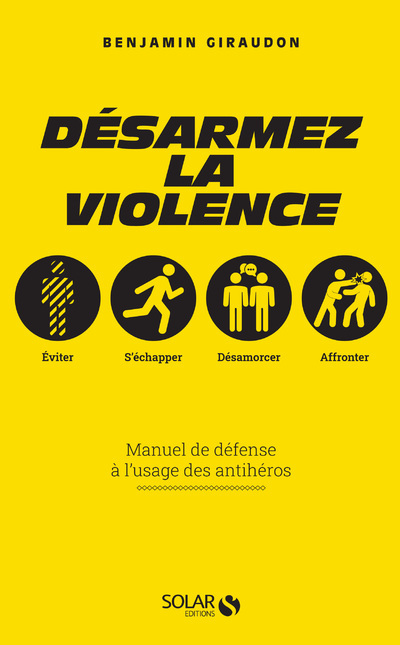 Désarmez la violence - Manuel de défense à l'usage des antihéros - Benjamin Giraudon - SOLAR