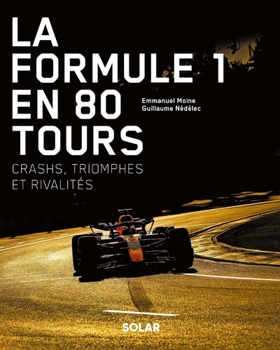 La Formule 1 en 80 tours - Crashs, triomphes et rivalités - Guillaume Nedelec - SOLAR