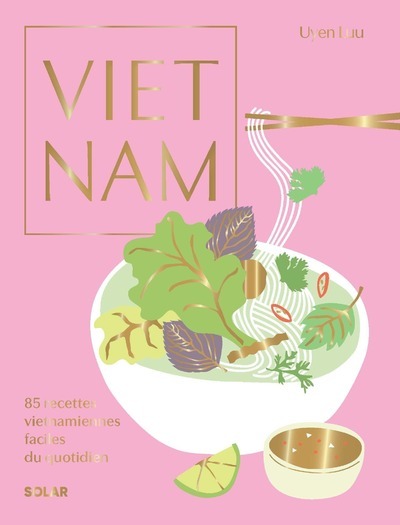 Vietnam - 85 recettes vietnamiennes faciles du quotidien - Uyen Luu - SOLAR