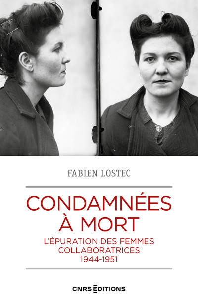 Condamnées à mort - L'épuration des femmes collaboratrices 1944-1951 - Fabien Lostec - CNRS EDITIONS