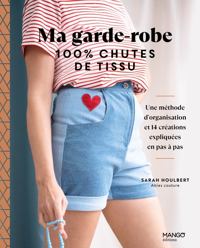 Ma garde-robe 100 % chutes de tissu, une méthode d'organisation et 14 créations expliquées en pas à - Sarah Houlbert - MANGO