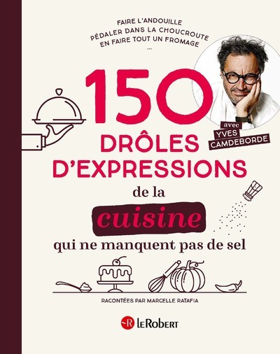 150 drôles d'expressions de la cuisine qui ne manquent pas de sel - Yves Camdeborde - LE ROBERT