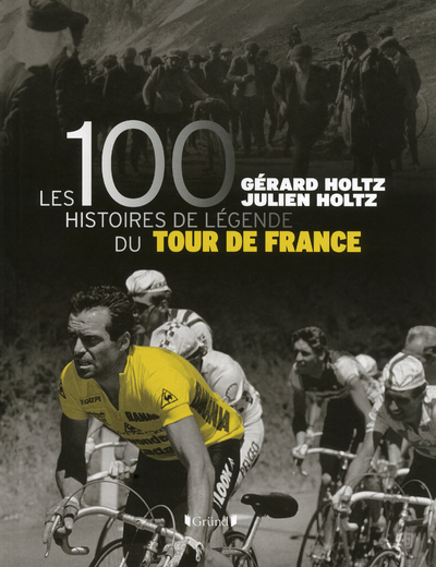 Les 100 histoires de légende du tour de France - Gérard Holtz - GRUND