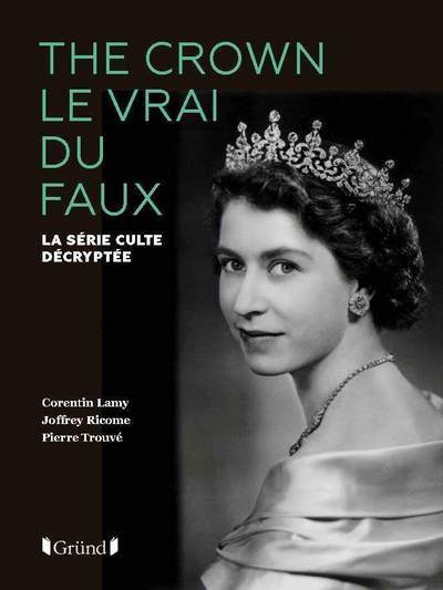 The Crown le vrai du faux - La série culte décryptée - Corentin Lamy - GRUND