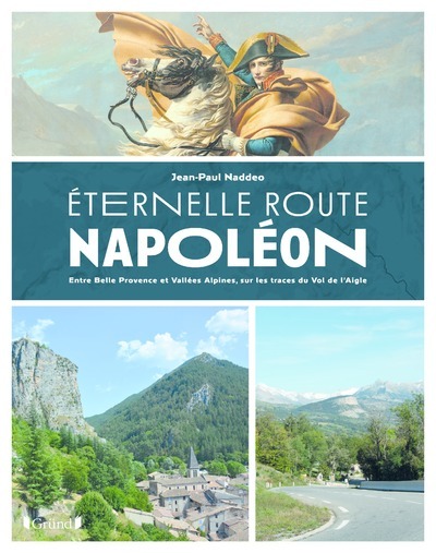 Eternelle Route Napoléon - Entre Belle Provence etVallées Alpines, sur les traces du Vol de l'aigle - Jean-Paul Naddeo - GRUND