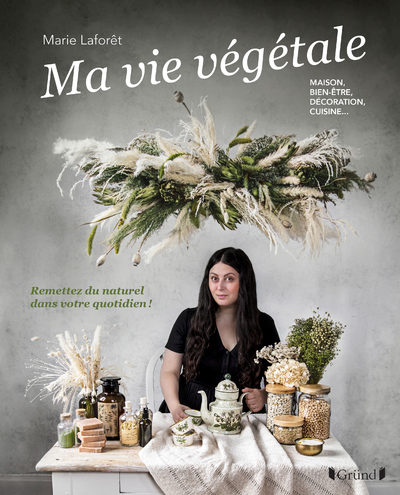 Ma vie végétale - Remettez du naturel dans votre quotidien ! Maison, bien-être, décoration, cuisine - Marie Laforêt - GRUND