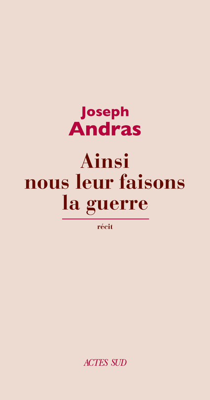 Ainsi nous leur faisons la guerre - Joseph Andras - ACTES SUD