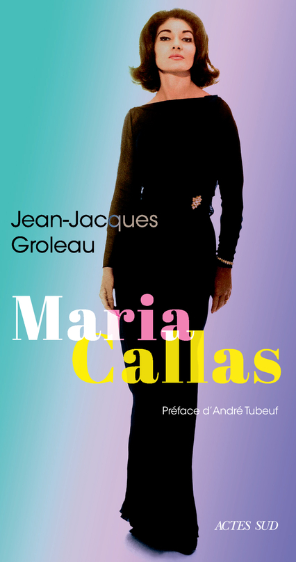 Maria Callas - Jean-Jacques Groleau - ACTES SUD