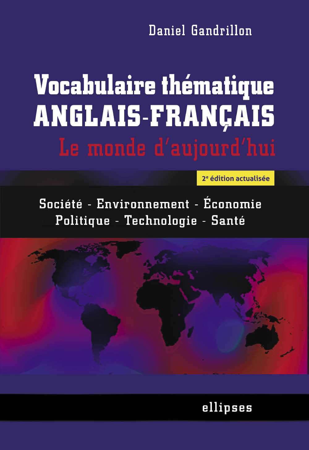 Vocabulaire thématique anglais-français. Le monde d'aujourd'hui : Société - Environnement -Economie - Politique -Technologie - Santé - 2e édition actualisée - Daniel Gandrillon - ELLIPSES