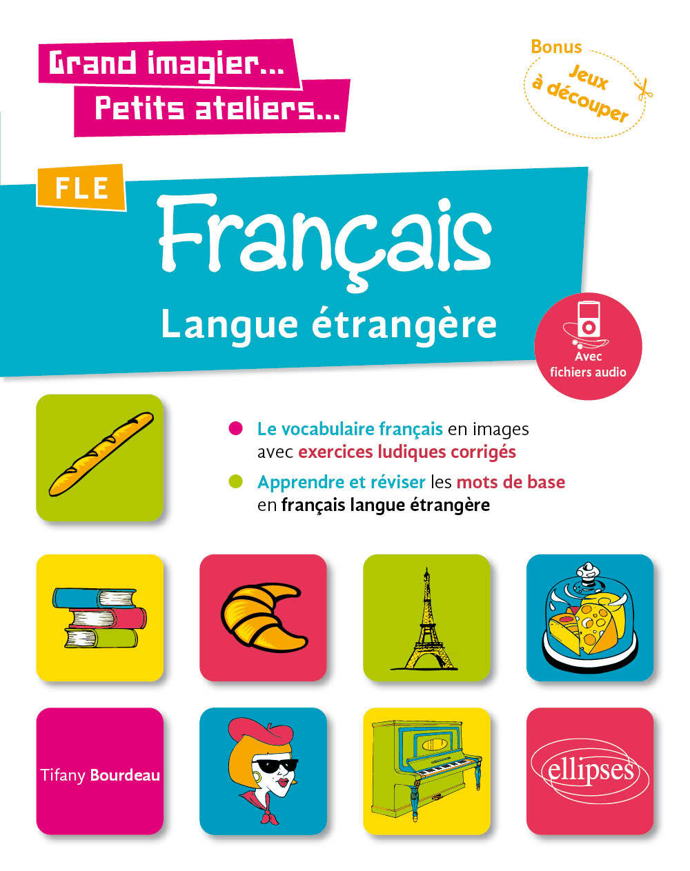 Grand imagier... Petits ateliers... FLE (Français langue étrangère). Le vocabulaire français en images avec exercices ludiques. Apprendre et réviser les mots de base. (A1) (fichiers audio) - Tifany Bourdeau - ELLIPSES