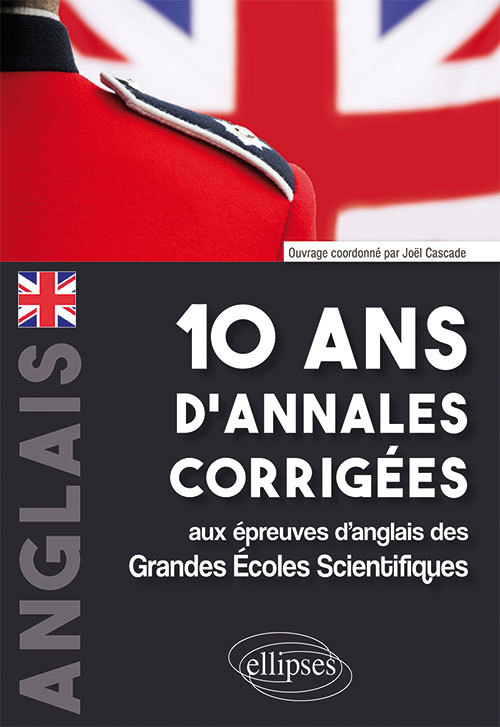 10 ans d'annales corrigées aux épreuves d'anglais des Grandes Écoles Scientifiques (X-ENS, Mines-Ponts, Centrale-Supélec, CCP, E3A, PT, Agro-Véto, ENAC, ICNA, ATS, Louis Lumière) - Joël Cascade - ELLIPSES