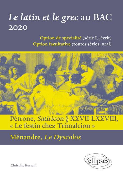 Le latin et le grec au BAC 2020. Pétrone, Satiricon § XXVII-LXXVIII « Le festin chez Trimalcion » et Ménandre, Le Dyscolos - Christine Kossaifi - ELLIPSES