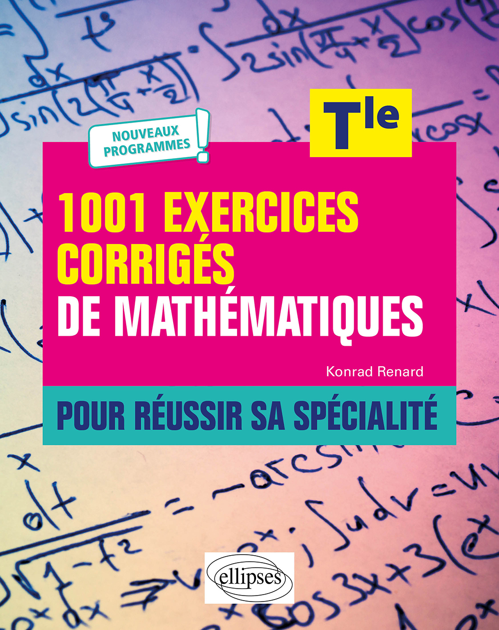 1001 exercices corrigés de Mathématiques - Pour réussir sa spécialité - Terminale - Nouveaux programmes - Konrad Renard - ELLIPSES