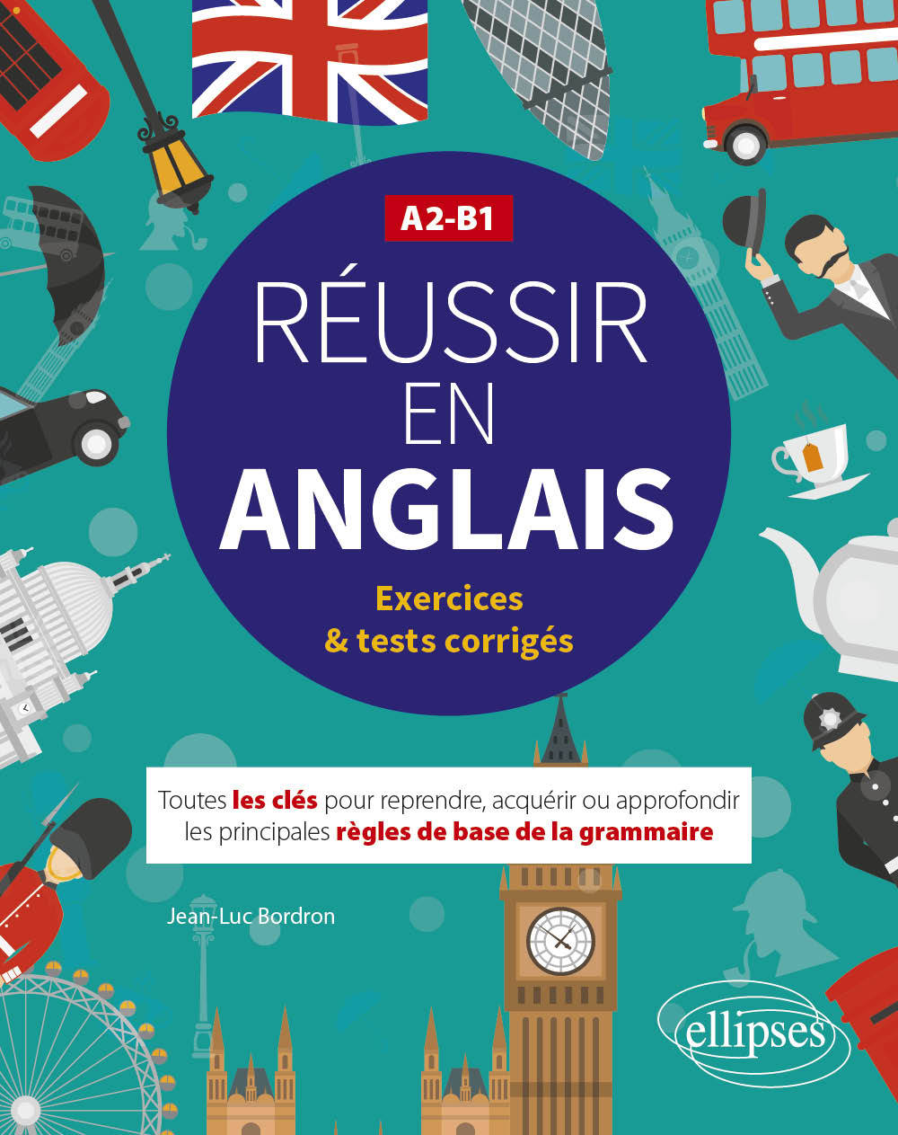 Réussir en anglais. Toutes les clés pour reprendre, acquérir ou approfondir les principales règles de la grammaire anglaise. A2-B1 (avec exercices et tests corrigés) - Jean-Luc Bordron - ELLIPSES