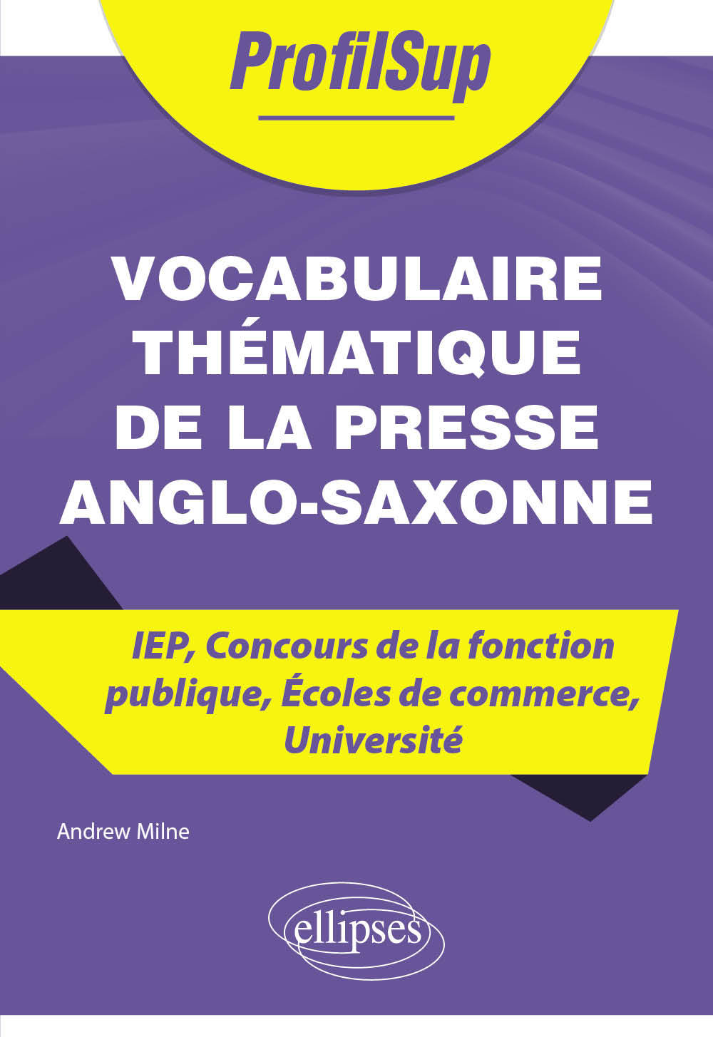 Vocabulaire thématique de la presse anglo-saxonne - IEP, Concours de la fonction publique, Écoles de commerce, Université - Andrew Milne - ELLIPSES