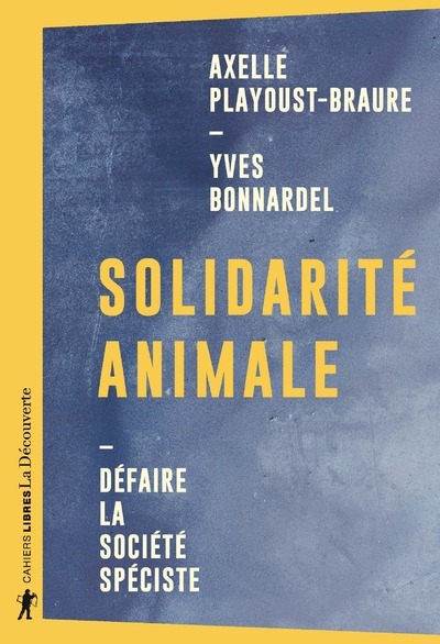 Solidarité animale - Défaire la société spéciste - Yves Bonnardel - LA DECOUVERTE