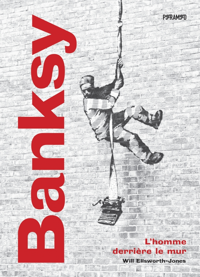 Banksy - L'homme derrière le mur - Will ELLSWORTH-JONES - PYRAMYD Banksy - L'homme derrière le mur - Will ELLSWORTH-JONES - PYRAMYD